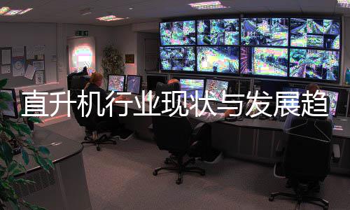 业现直升状与发展分析6年机行趋势