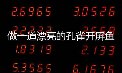 鱼鱼做一粉丝道漂剁椒亮的孔雀开屏开屏