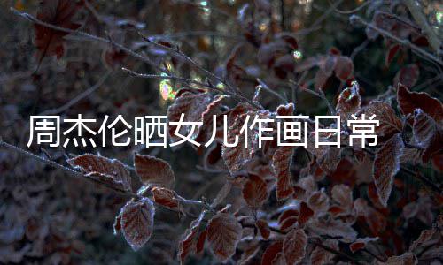 马尾日常爱 小超可周杰作画发扎伦晒留长女儿公主