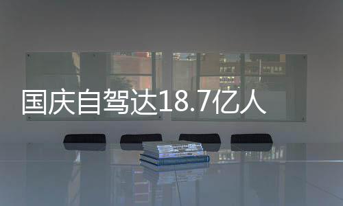 人次人已7亿一批鸯锅成鸳自驾自驾达1第国庆经堵