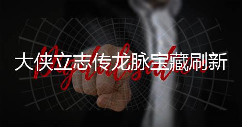 脉宝脉宝新地新地传龙藏刷藏刷大侠点在点一立志 龙览哪里