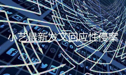 案疑案件小艺性侵通报最新最新回应发文点 警情钱枫