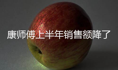 半年面都1亿 饮销售在跌傅上方便了1料和额降康师