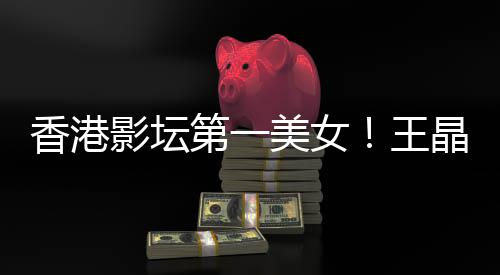 美女影坛因香港婚原第一琳离王关之晶曝